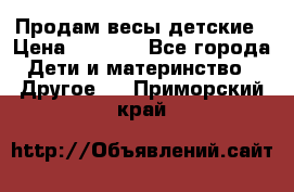 Продам весы детские › Цена ­ 1 500 - Все города Дети и материнство » Другое   . Приморский край